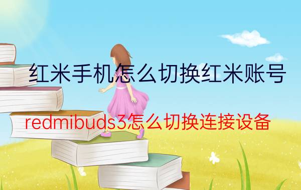 红米手机怎么切换红米账号 redmibuds3怎么切换连接设备？